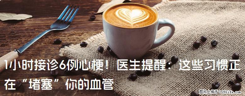 1小时接诊6例心梗！医生提醒：这些习惯正在“堵塞”你的血管 - 广安生活资讯 - 广安28生活网 ga.28life.net